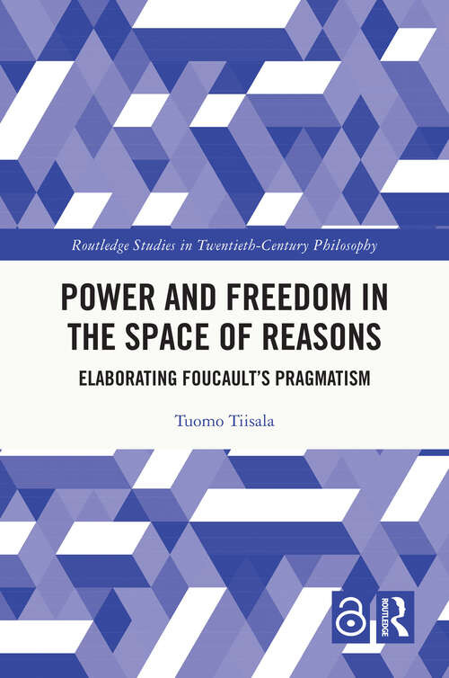 Book cover of Power and Freedom in the Space of Reasons: Elaborating Foucault’s Pragmatism (Routledge Studies in Twentieth-Century Philosophy)