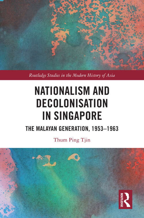 Book cover of Nationalism and Decolonisation in Singapore: The Malayan Generation, 1953 – 1963 (Routledge Studies in the Modern History of Asia)