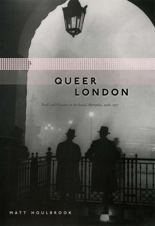 Book cover of Queer London: Perils and Pleasures in the Sexual Metropolis, 1918-1957 (Chicago Series on Sexuality, History, and Society)