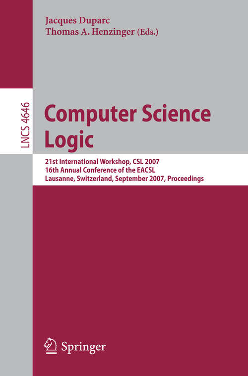 Book cover of Computer Science Logic: 21 International Workshop, CSL 2007, 16th Annual Conference of the EACSL, Lausanne, Switzerland, September 11-15, 2007, Proceedings (2007) (Lecture Notes in Computer Science #4646)