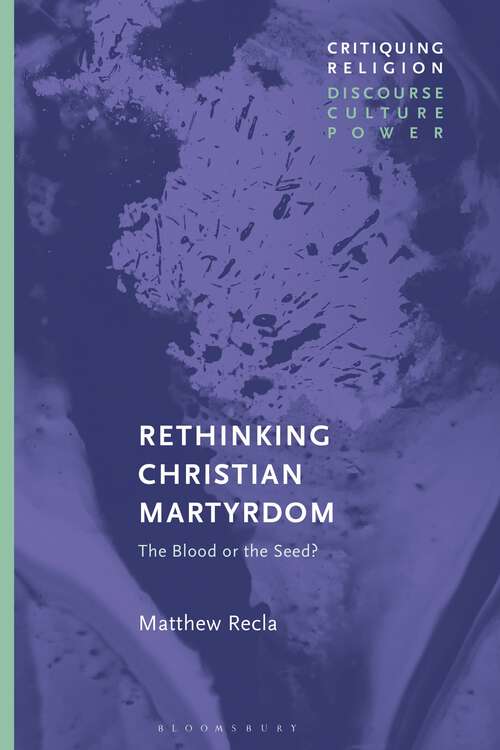 Book cover of Rethinking Christian Martyrdom: The Blood or the Seed? (Critiquing Religion: Discourse, Culture, Power)