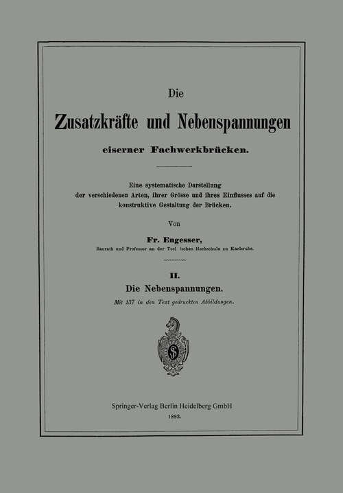 Book cover of Die Zusatzkräfte und Nebenspannungen eiserner Fachwerkbrücken: Eine systematische Darstellung der verschiedenen Arten, ihrer Grösse und ihres Einflusses auf die konstruktive Gestaltung der Brücken (1893)