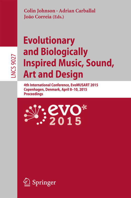 Book cover of Evolutionary and Biologically Inspired Music, Sound, Art and Design: 4th International Conference, EvoMUSART 2015, Copenhagen, Denmark, April 8-10, 2015, Proceedings (2015) (Lecture Notes in Computer Science #9027)