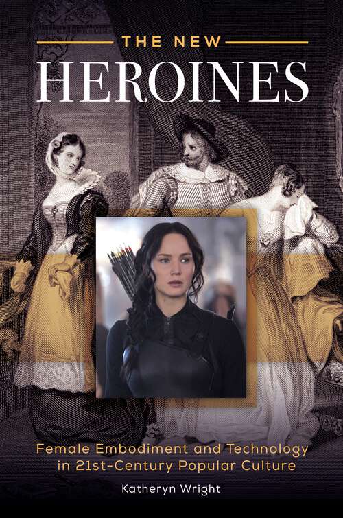 Book cover of The New Heroines: Female Embodiment and Technology in 21st-Century Popular Culture