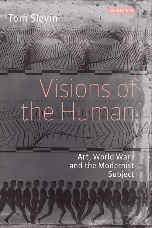 Book cover of Visions of the Human: Art, World War I and the Modernist Subject (International Library Of Modern And Contemporary Art Ser.)