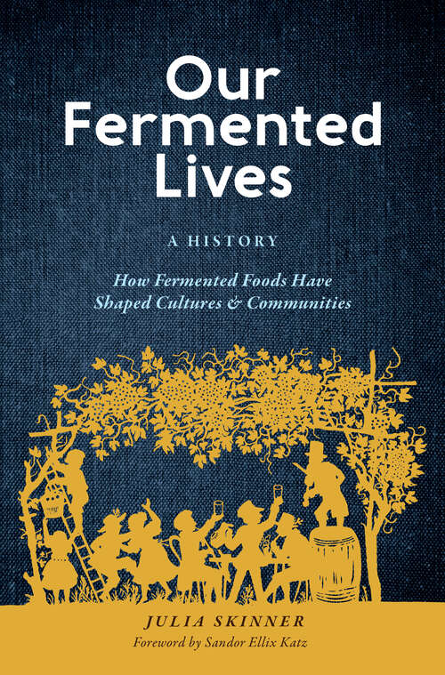 Book cover of Our Fermented Lives: A History of How Fermented Foods Have Shaped Cultures & Communities