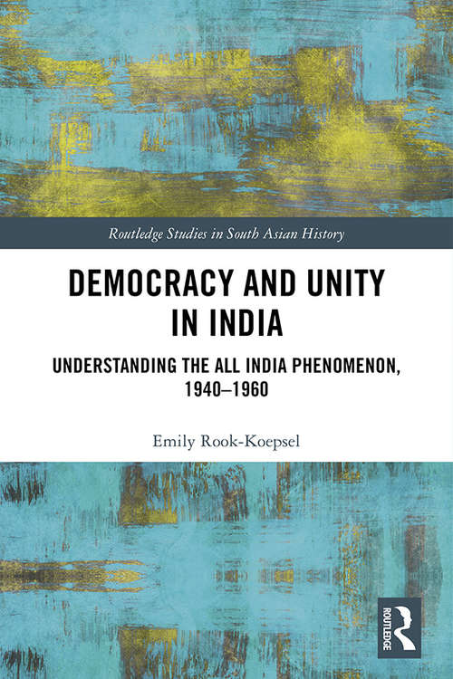 Book cover of Democracy and Unity in India: Understanding the All India Phenomenon, 1940-1960 (Routledge Studies in South Asian History)
