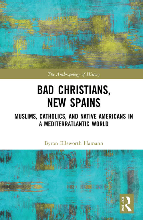 Book cover of Bad Christians, New Spains: Muslims, Catholics, and Native Americans in a Mediterratlantic World (The Anthropology of History)