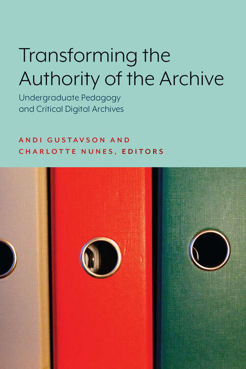 Book cover of Transforming the Authority of the Archive: Undergraduate Pedagogy and Critical Digital Archives