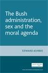 Book cover of The Bush administration, sex and the moral agenda (PDF)