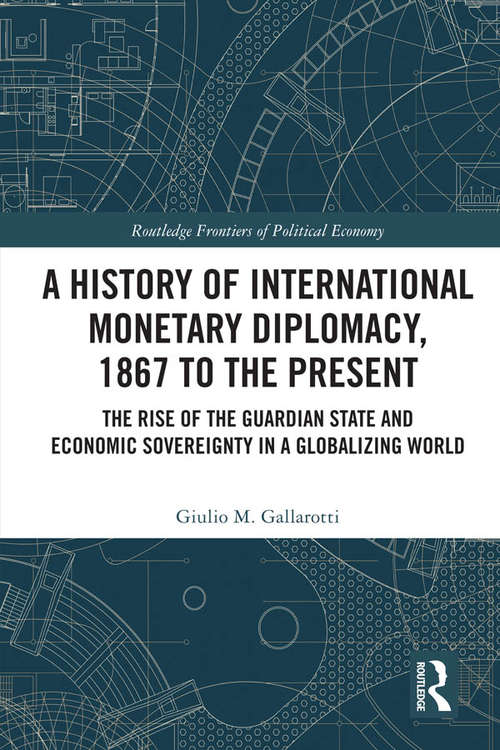 Book cover of A History of International Monetary Diplomacy, 1867 to the Present: The Rise of the Guardian State and Economic Sovereignty in a Globalizing World (Routledge Frontiers of Political Economy)