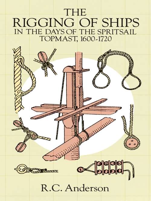 Book cover of The Rigging of Ships: in the Days of the Spritsail Topmast, 1600-1720