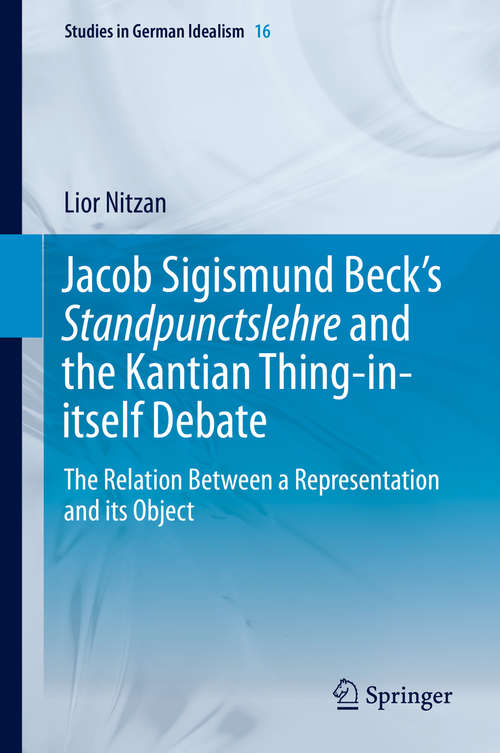 Book cover of Jacob Sigismund Beck’s Standpunctslehre and the Kantian Thing-in-itself Debate: The Relation Between a Representation and its Object (2014) (Studies in German Idealism #16)