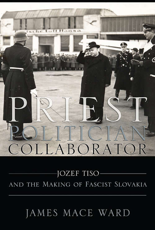 Book cover of Priest, Politician, Collaborator: Jozef Tiso and the Making of Fascist Slovakia