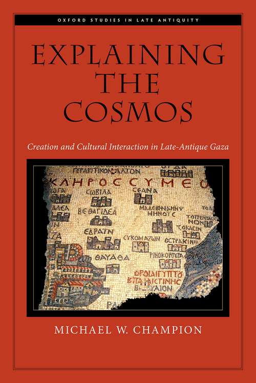 Book cover of Explaining the Cosmos: Creation and Cultural Interaction in Late-Antique Gaza (Oxford Studies in Late Antiquity)