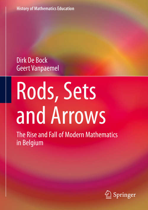 Book cover of Rods, Sets and Arrows: The Rise and Fall of Modern Mathematics in Belgium (1st ed. 2019) (History of Mathematics Education)