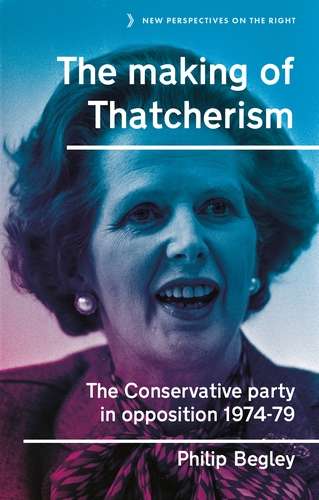 Book cover of The making of Thatcherism: The Conservative Party in opposition, 1974–79 (New Perspectives on the Right #11)