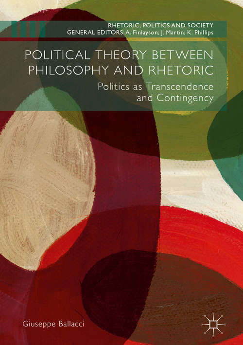 Book cover of Political Theory between Philosophy and Rhetoric: Politics as Transcendence and Contingency (1st ed. 2018) (Rhetoric, Politics and Society)