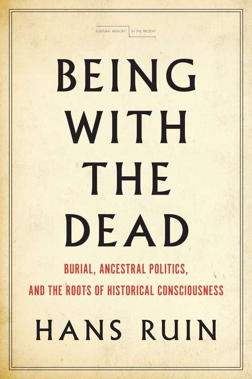 Book cover of Being with the Dead: Burial, Ancestral Politics, and the Roots of Historical Consciousness (Cultural Memory in the Present)