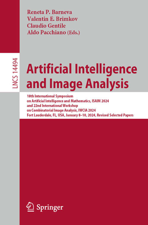 Book cover of Artificial Intelligence and Image Analysis: 18th International Symposium on Artificial Intelligence and Mathematics, ISAIM 2024, and 22nd International Workshop on Combinatorial Image Analysis, IWCIA 2024, Fort Lauderdale, FL, USA, January 8–10, 2024, Revised Selected Papers (2024) (Lecture Notes in Computer Science #14494)