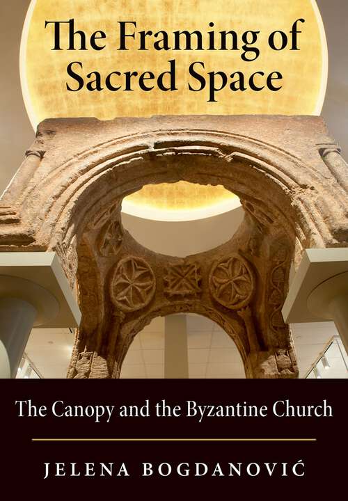 Book cover of The Framing of Sacred Space: The Canopy and the Byzantine Church