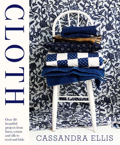 Book cover of Cloth: Over 30 Beautiful Projects To Sew From Linen, Cotton, Silk, Wool, And Hide