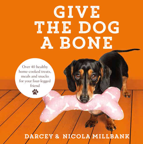 Book cover of Give the Dog a Bone: Over 40 Healthy Home-cooked Treats, Meals And Snacks For Your Four-legged Friend (ePub edition)