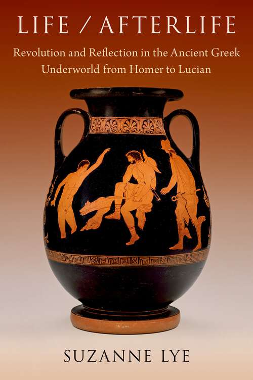 Book cover of Life / Afterlife: Revolution and Reflection in the Ancient Greek Underworld from Homer to Lucian