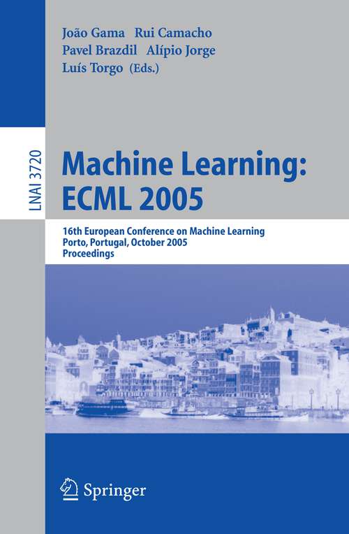 Book cover of Machine Learning: 16th European Conference on Machine Learning, Porto, Portugal, October 3-7, 2005, Proceedings (2005) (Lecture Notes in Computer Science #3720)