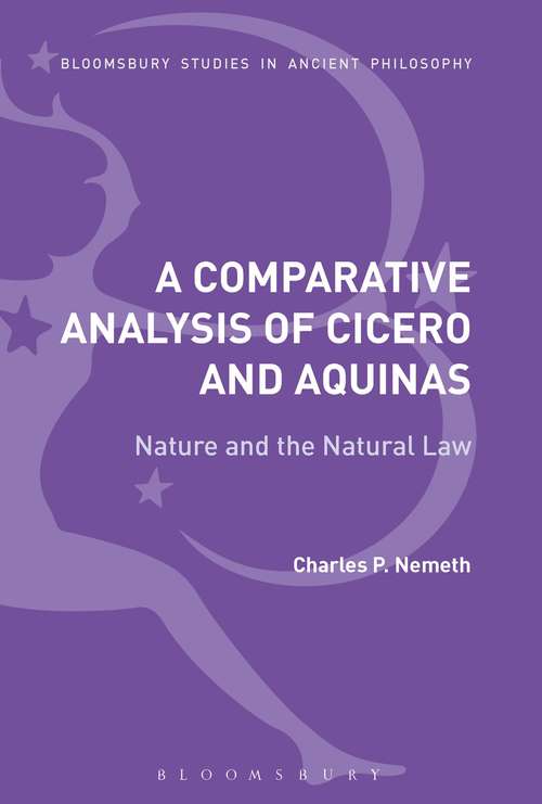 Book cover of A Comparative Analysis of Cicero and Aquinas: Nature and the Natural Law (Bloomsbury Studies in Ancient Philosophy)