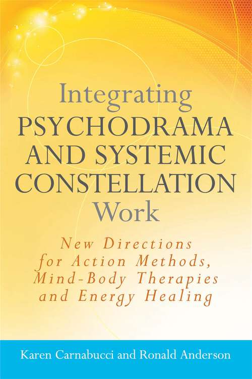 Book cover of Integrating Psychodrama and Systemic Constellation Work: New Directions for Action Methods, Mind-Body Therapies and Energy Healing