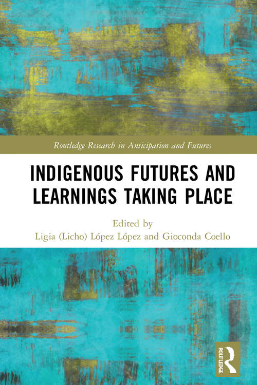 Book cover of Indigenous Futures and Learnings Taking Place (Routledge Research in Anticipation and Futures)