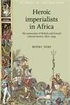 Book cover of Heroic imperialists in Africa: The promotion of British and French colonial heroes, 1870–1939 (PDF) (Studies in Imperialism #106)