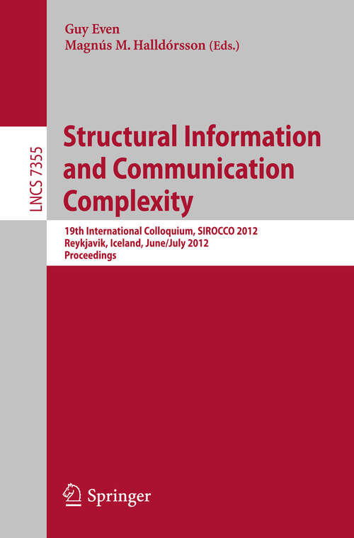 Book cover of Structural Information and Communication Complexity: 19th International Colloquium, SIROCCO 2012, Reykjavik, Iceland, June 30 - July 2, 2012, Revised Selected Papers (2012) (Lecture Notes in Computer Science #7355)