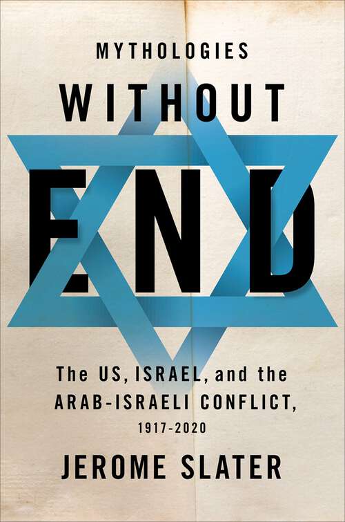 Book cover of Mythologies Without End: The US, Israel, and the Arab-Israeli Conflict, 1917-2020