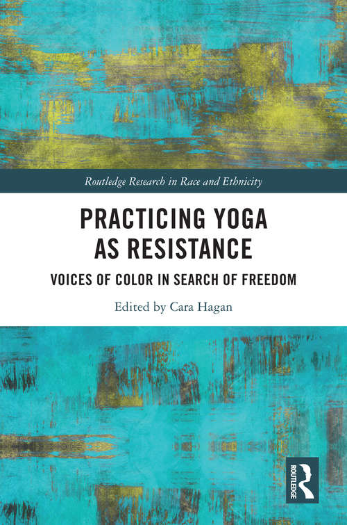 Book cover of Practicing Yoga as Resistance: Voices of Color in Search of Freedom (Routledge Research in Race and Ethnicity)