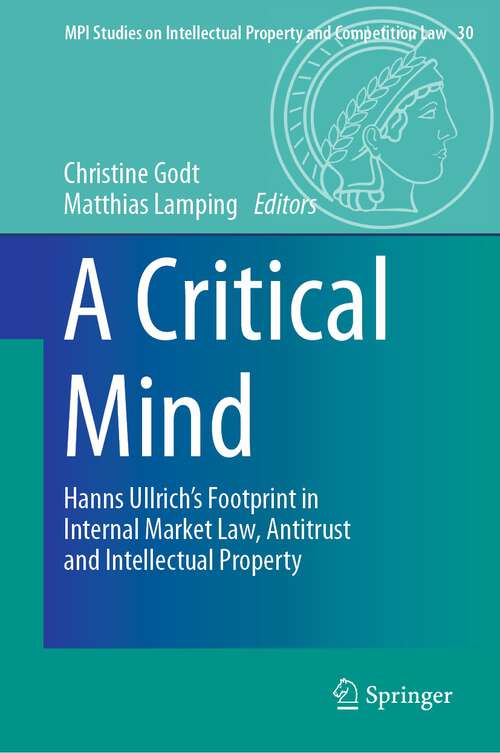 Book cover of A Critical Mind: Hanns Ullrich’s Footprint in Internal Market Law, Antitrust and Intellectual Property (1st ed. 2023) (MPI Studies on Intellectual Property and Competition Law #30)