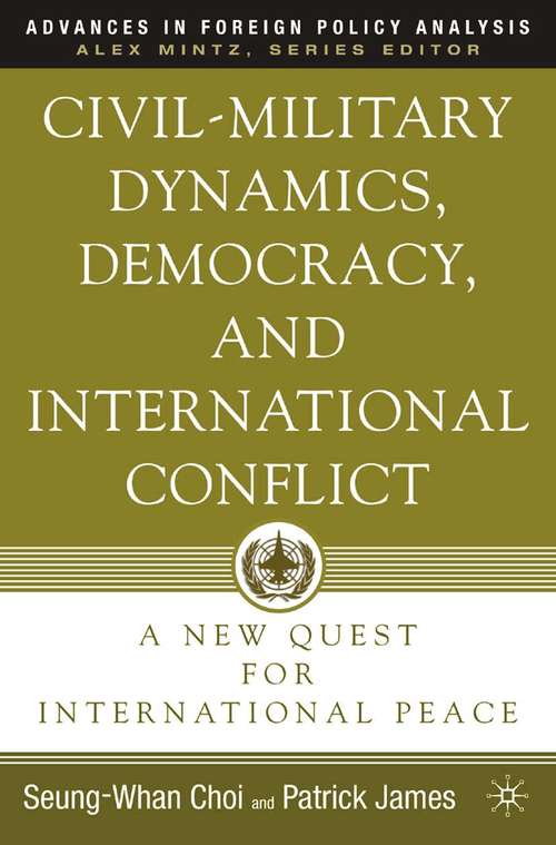 Book cover of Civil-Military Dynamics, Democracy, and International Conflict: A New Quest for International Peace (2005) (Advances in Foreign Policy Analysis)