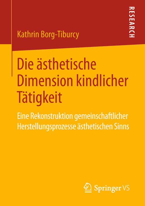 Book cover of Die ästhetische Dimension kindlicher Tätigkeit: Eine Rekonstruktion gemeinschaftlicher Herstellungsprozesse ästhetischen Sinns (1. Aufl. 2019)