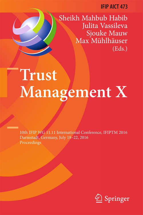 Book cover of Trust Management X: 10th IFIP WG 11.11 International Conference, IFIPTM 2016, Darmstadt, Germany, July 18-22, 2016, Proceedings (1st ed. 2016) (IFIP Advances in Information and Communication Technology #473)