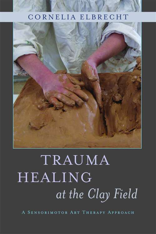 Book cover of Trauma Healing at the Clay Field: A Sensorimotor Art Therapy Approach (PDF)