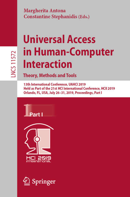 Book cover of Universal Access in Human-Computer Interaction. Theory, Methods and Tools: 13th International Conference, UAHCI 2019, Held as Part of the 21st HCI International Conference, HCII 2019, Orlando, FL, USA, July 26–31, 2019, Proceedings, Part I (1st ed. 2019) (Lecture Notes in Computer Science #11572)