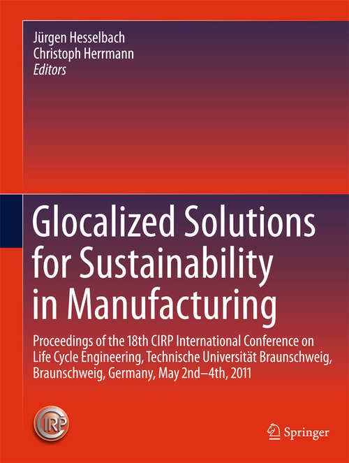 Book cover of Glocalized Solutions for Sustainability in Manufacturing: Proceedings of the 18th CIRP International Conference on Life Cycle Engineering, Technische Universität Braunschweig, Braunschweig, Germany, May 2nd - 4th, 2011 (2011)