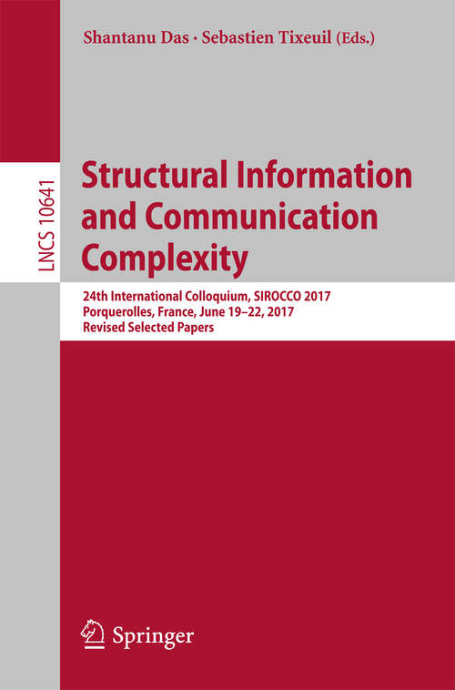 Book cover of Structural Information and Communication Complexity: 24th International Colloquium, SIROCCO 2017, Porquerolles, France, June 19-22, 2017, Revised Selected Papers (Lecture Notes in Computer Science #10641)