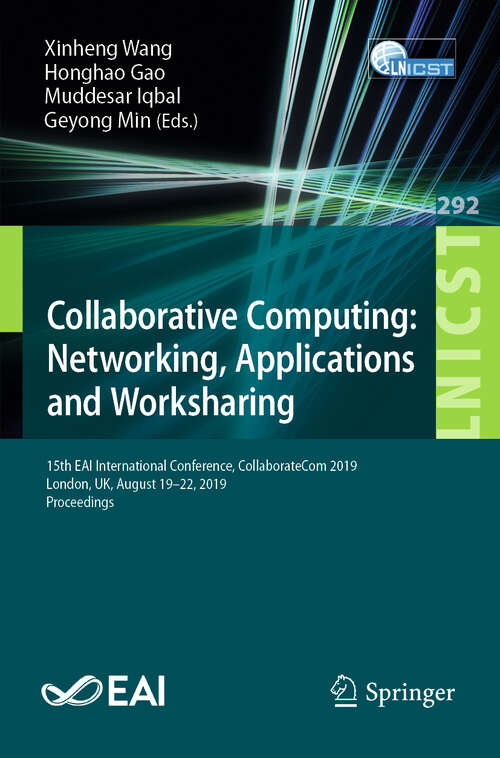 Book cover of Collaborative Computing: 15th EAI International Conference, CollaborateCom 2019, London, UK, August 19-22, 2019, Proceedings (1st ed. 2019) (Lecture Notes of the Institute for Computer Sciences, Social Informatics and Telecommunications Engineering #292)
