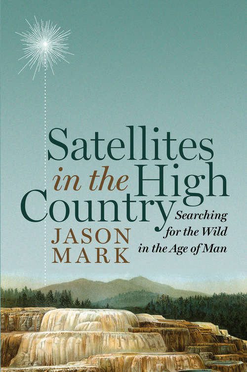 Book cover of Satellites in the High Country: Searching for the Wild in the Age of Man (1st ed. 2015)