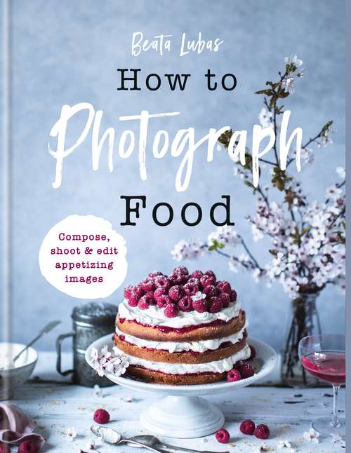 Book cover of How to Photograph Food: Compose, Shoot, And Edit Appetizing Images