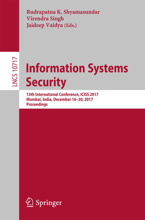 Book cover of Information Systems Security: 13th International Conference, ICISS 2017, Mumbai, India, December 16-20, 2017, Proceedings (Lecture Notes in Computer Science #10717)