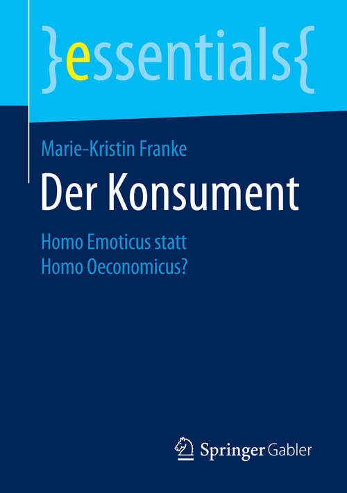 Book cover of Der Konsument: Homo Emoticus statt Homo Oeconomicus? (2014) (essentials)