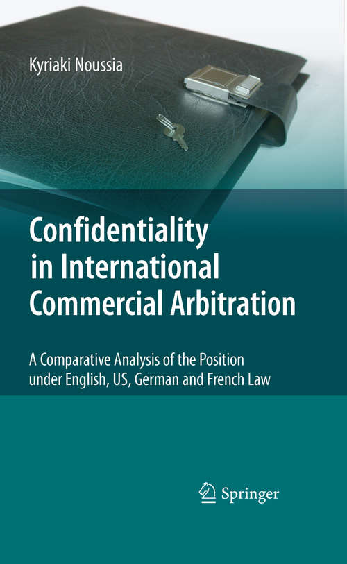 Book cover of Confidentiality in International Commercial Arbitration: A Comparative Analysis of the Position under English, US, German and French Law (2010)